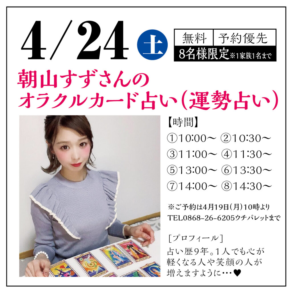 津山イーストランド住宅展示場で、4/24（土）朝山すずさんのオラクルカード占い（運勢占い）8組様限定（*1家族1名まで）無料を開催します。
    ①10時～　　②10時半～　　③11時～　　④11時半～　
⑤13時～　　⑥13時半～　　⑦14時～　　⑧14時半～

ご予約は4月19日（月）10時より　TEL0868-26-6205　ウチパレまで