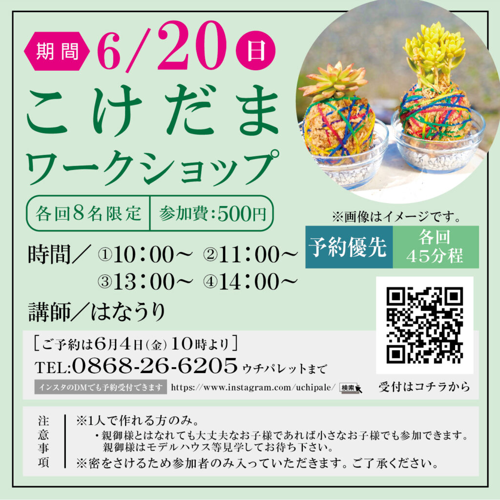 津山イーストランド住宅展示場で6/20（日）こけだまワークショップ開催します(^_-)-☆
大人気の多肉植物を使って、こけだまをつくるワークショップです。
自分でつくるオリジナルのこけだまで癒されてみませんか☆彡
20日は父の日です。父の日に手作りプレゼントはいかがでしょうか❤
親子・お友達とご一緒に❤


①10時～　②11時～　③13時～　④14時～　各回定員８組様で、参加費500円・予約優先です。
予約は6/4（金）10時より電話にて受け付けます。
0868-26-6205
また、ウチパレインスタのDMでも予約受付いたします。
お名前・参加人数・希望のお時間・お電話番号を送ってください。
https://www.instagram.com/uchipale/
*こちらからのお返事で予約完了といたしますので、ご連絡ができるように設定お願いいたします。


*小さなお子様も参加できますが、1人で作れる方のみの参加とさせていただきます。
（親御様は、モデルハウス等見学してお待ちください）
*蜜を避けるために参加者のみ室内に入っていただきます。ご了承ください。