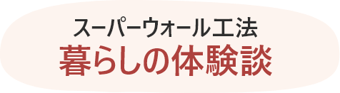 スーパーウォール工法 暮らしの体験談