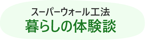 スーパーウォール工法 暮らしの体験談